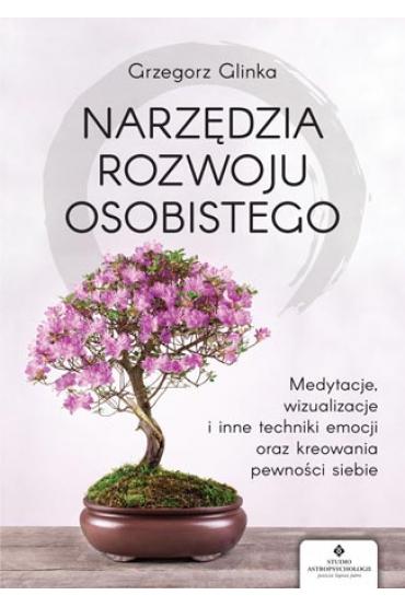 Narzędzia rozwoju osobistego. Medytacje, wizualizacje i inne techniki uwalniania emocji oraz kreowania pewności siebie