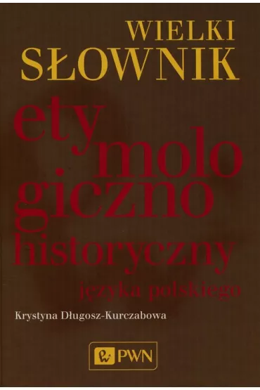 Wielki s�ownik etymologiczno-historyczny j�zyka polskiego - Krystyna D�ugosz-Kurczabowa