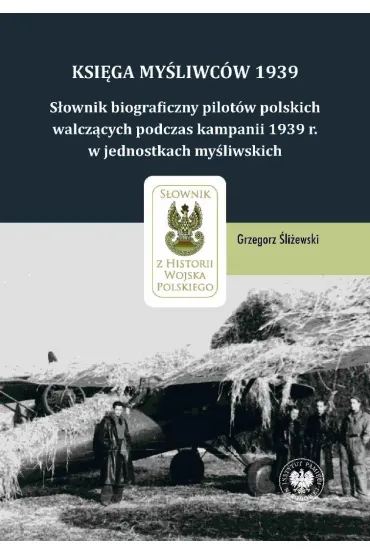 Ksi�ga My�liwc�w 1939. S�ownik biograficzny pilot�w polskich walcz�cych podczas kampanii 1939 r. w jednostkach my�liwskich - Grzegorz �li�ewski