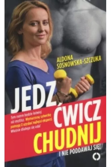 Jedz, �wicz, chudnij. I nie poddawaj si� - Aldona Sosnowska-Szczuka