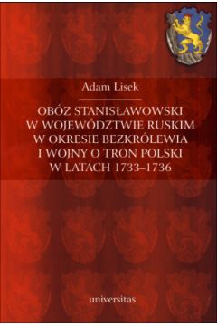 Obz stanisawowski w wojewdztwie ruskim w okresie bezkrlewia i wojny o tron Polski w latach 1733-1736 Adam Lisek