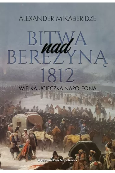 Bitwa nad Berezyn� 1812. Wielka ucieczka Napoleona - Aleksander  Mikaberidze