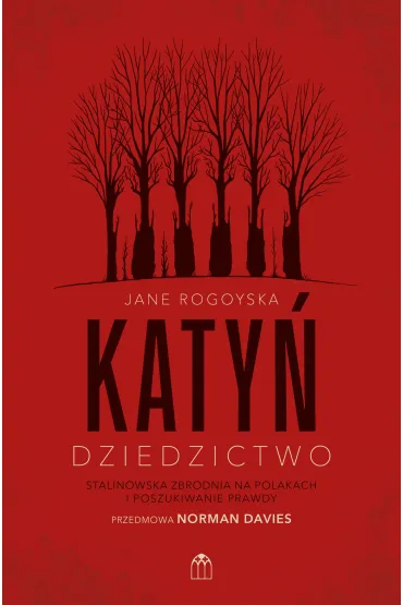 Katy�. Dziedzictwo. Stalinowska zbrodnia na Polakach i poszukiwanie zbrodni - Jane  Rogoyska