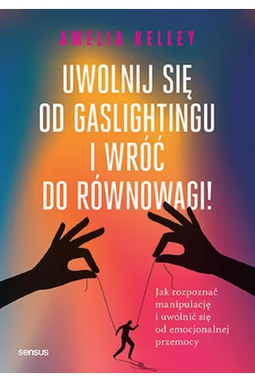 Uwolnij si� od gaslightingu i wr�� do r�wnowagi! Jak rozpozna� manipulacj� i uwolni� si� od emocjonalnej przemocy - Amelia Kelley