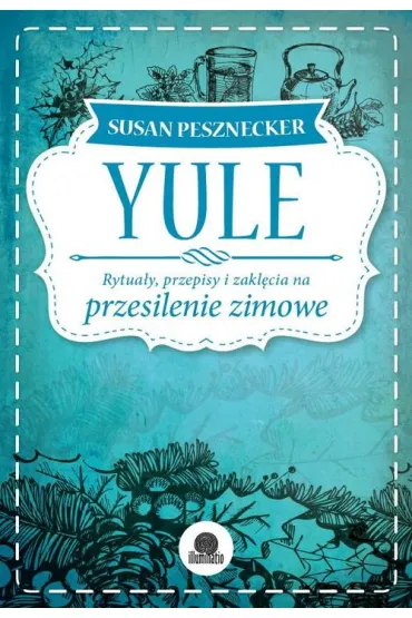 Yule. Rytua�y, przepisy i zakl�cia na przesilenie zimowe - Susan Pesznecker