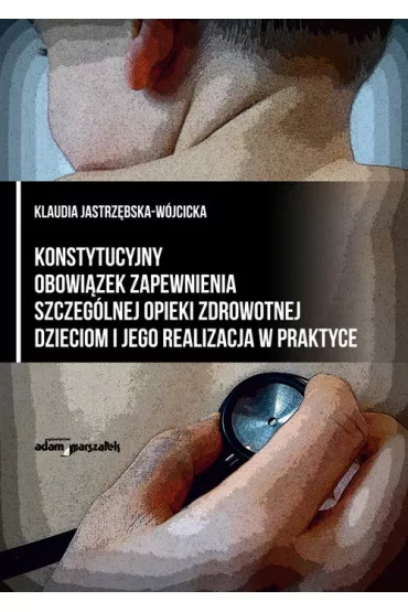 Konstytucyjny obowi�zek zapewnienia szczeg�lnej opieki zdrowotnej dzieciom i jego realizacja w praktyce - Klaudia Jastrz�bska-W�jcicka
