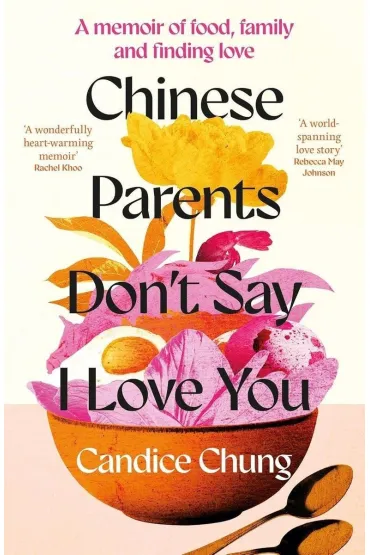 Chinese Parents Don't Say I Love You. A Memoir of Food, Family and Finding Love - Candice  Chung