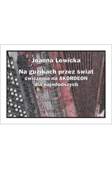 Na guzikach przez �wiat. �wiczenia na akordeon dla najm�odszych - Joanna Lewicka
