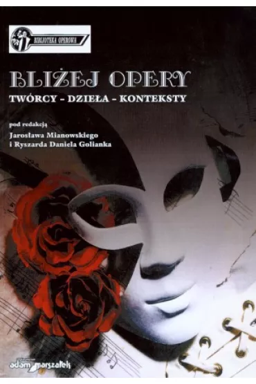 Bli�ej opery. Tw�rcy ? dzie�a ? konteksty - Jaros�aw Mianowski, Ryszard Daniel Golianek