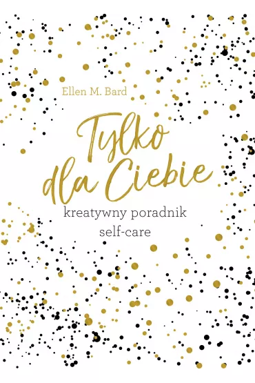 Tylko dla Ciebie. Kreatywny poradnik Self-care - Ellen M Bard