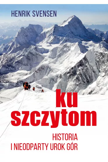 Ku szczytom. Historia g�r i ich nieodpartego uroku - Henrik Svensen