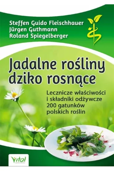Jadalne ro�liny dziko rosn�ce. Lecznicze w�a�ciwo�ci i sk�adniki od�ywcze 200 gatunk�w polskich ro�lin - Fleischhauer Steffen Guido, Guthmann J�rgen, Roland  Spiegelberger