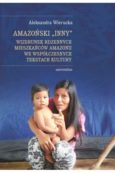 Amazo�ski Inny. Wizerunek rdzennych mieszka�c�w Amazonii we wsp�czesnych tekstach kultury - Aleksandra Wierucka