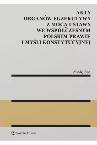 eBook Akty organw egzekutywy z moc ustawy we wspczesnym polskim prawie i myli konstytucyjnej pdf epub - Maciej Pisz
