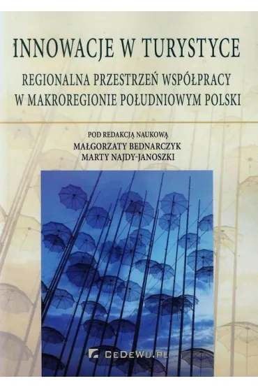 Innowacje w turystyce. Regionalna przestrze� wsp�pracy w makroregionie po�udniowym Polski - Ma�gorzata Bednarczyk, Marta Najda-Janoszka