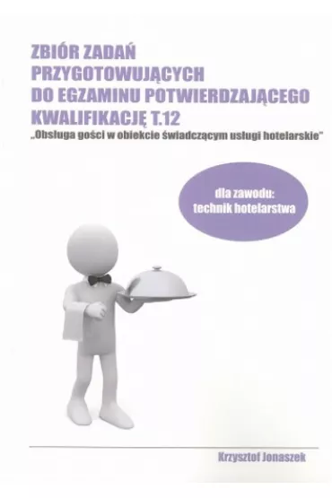 Zbi�r zada� przygotowuj�cych do egzaminu potwierdzaj�cego kwalifikacj� T.12 "Obs�uga go�ci w obiekcie �wiadcz�cym us�ugi hotelarskie" - Krzysztof Jonaszek