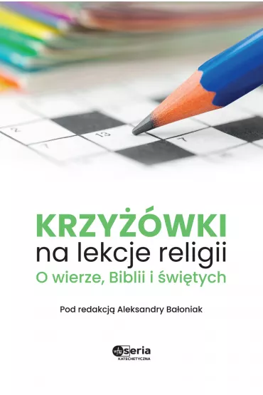 Krzy��wki na lekcje religii. O wierze, Biblii i �wi�tych - Aleksandra Ba�oniak