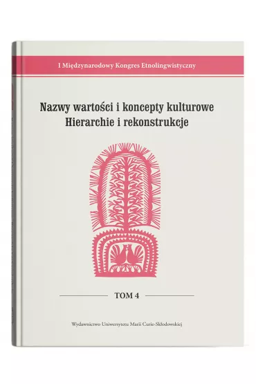 I Mi�dzynarodowy Kongres Etnolingwistyczny Tom 4: Nazwy warto�ci i koncepty kulturowe. Hierarchie i rekonstrukcje - Stanis�awa Niebrzegowska Bartmi�ska, Joanna Szadura, Beata  �ywicka