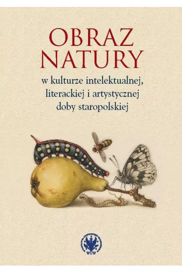Obraz natury w kulturze intelektualnej literackiej i artystycznej doby staropolskiej