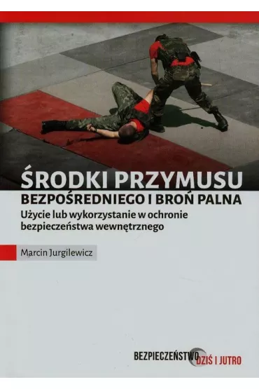 �rodki przymusu bezpo�redniego i bro� palna. U�ycie lub wykorzystanie w ochronie bezpiecze�stwa wewn�trznego - Marcin Jurgilewicz