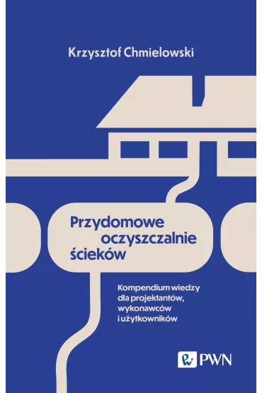 Przydomowe oczyszczalnie �ciek�w. Kompendium wiedzy dla projektant�w wykonawc�w i u�ytkownik�w - Krzysztof Chmielowski