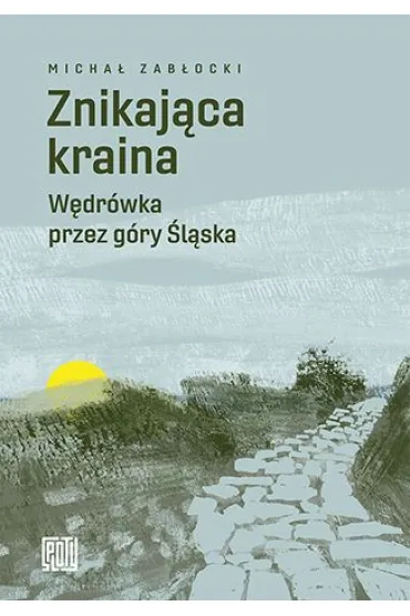 Znikaj�ca kraina. W�dr�wka przez g�ry �l�ska - Micha� Zab�ocki