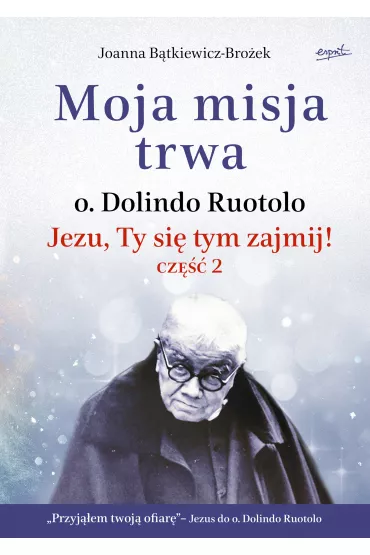 Moja misja trwa. O. Dolindo Ruotolo. Jezu, Ty si� tym zajmij! Tom 2 - Joanna B�tkiewicz-Bro�ek
