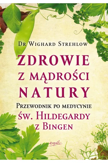 Zdrowie z m�dro�ci natury. Przewodnik po medycynie �w. Hildegardy z Bingen - Strehlow Wighard