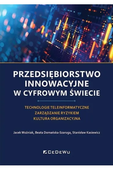 Przedsi�biorstwo innowacyjne w cyfrowym �wiecie. Technologie teleinformatyczne &ndash; Zarz�dzanie ryzykiem &ndash; Kultura organizacyjna - Jacek Wo�niak, Stanis�aw Kasiewicz, Beata  Doma�ska-Szaruga