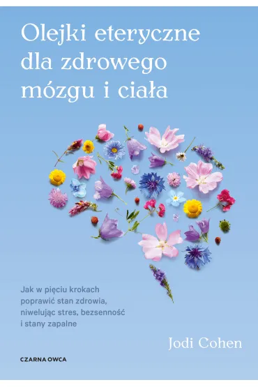 Olejki eteryczne dla zdrowego m�zgu. Jak w pi�ciu krokach poprawi� stan zdrowia, niweluj�c stres, bezsenno�� i stany zapalne - Jodi Cohen