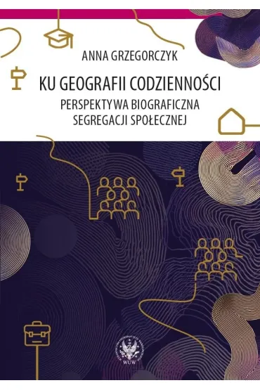 Ku geografii codzienno�ci. Perspektywa biograficzna segregacji spo�ecznej - Anna Grzegorczyk