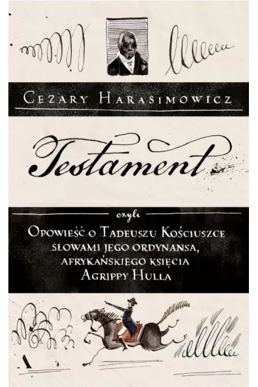 Testament, czyli opowie�� o Tadeuszu Ko�ciuszce s�owami jego ordynansa, afryka�skiego ksi�cia Agrippy Hulla - Cezary Harasimowicz
