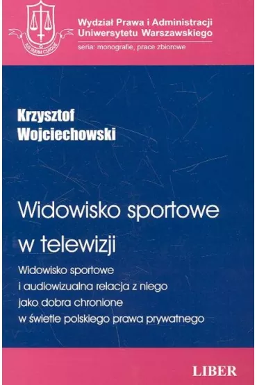 Widowisko sportowe w telewizji. Widowisko sportowe i audiowizualna relacja z niego jako dobra chronione w �wietle polskiego prawa prywatnego - Krzysztof Wojciechowski