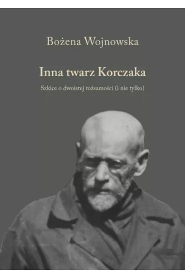 Inna twarz Korczaka. Szkice o dwoistej to�samo�ci (i nie tylko) - Bo�ena Wojnowska
