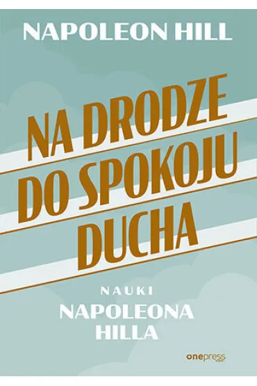 Na drodze do spokoju ducha. Nauki Napoleona Hilla - Napoleon Hill