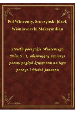 eBook Dziea poetyckie Wincentego Pola. T. 1, obejmujcy yciorys poety, pogld krytyczny na jego poezye i Pieni Janusza epub