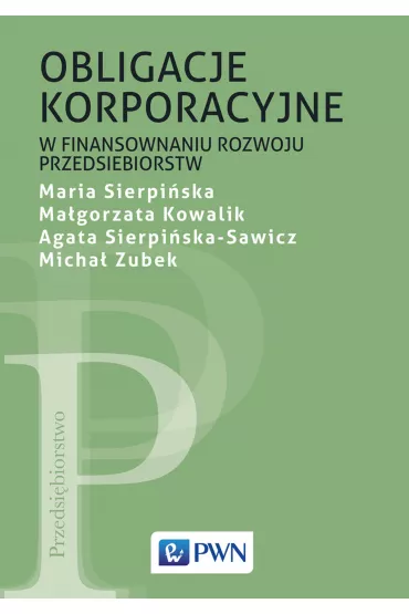 Obligacje korporacyjne w finansowaniu rozwoju przedsi�biorstw - Maria Sierpi�ska, Agata  Sierpi�ska-Sawicz, Ma�gorzata  Kowalik, Micha�  Zubek