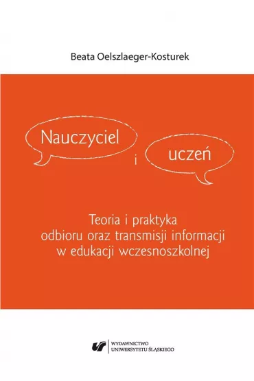 Nauczyciel i ucze�. Teoria i praktyka odbioru oraz transmisji informacji w edukacji wczesnoszkolnej - Beata Oelszlaeger-Kosturek