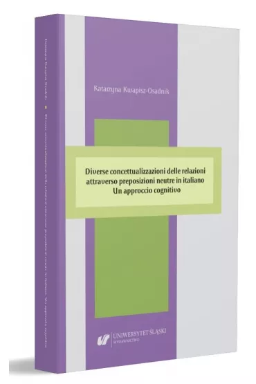 Diverse concettualizzazioni delle relazioni attraverso preposizioni neutre in italiano. Un approccio cognitivovo - Katarzyna Kwapisz-Osadnik