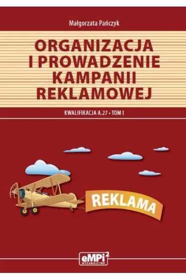 Organizacja i prowadzenie kampanii reklamowej, tom I. Materia�y edukacyjne do kwalifikacji A.27 - Ma�gorzata Pa�czyk