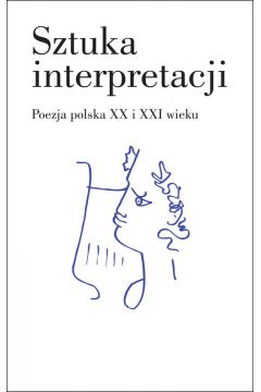 Sztuka interpretacji. poezja polska xx I xxi wieku