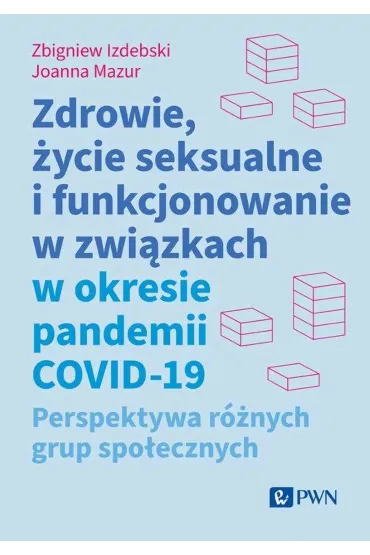Zdrowie, �ycie seksualne i funkcjonowanie w zwi�zkach w okresie pandemii COVID-19. Perspektywa r�nych grup spo�ecznych - Joanna Mazur, Zbigniew Izdebski