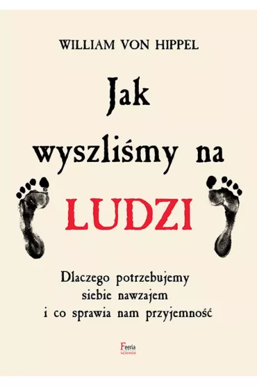 Jak wyszli�my na ludzi. Dlaczego potrzebujemy siebie nawzajem i co sprawia nam przyjemno�� - William von Hippel