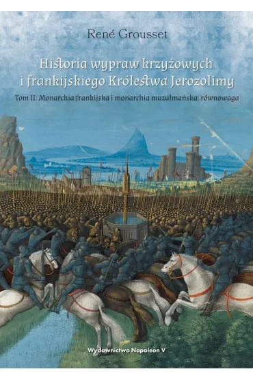 Historia wypraw krzy�owych i frankijskiego Kr�lestwa Jerozolimy. Monarchia frankijska i monarchia muzu�ma�ska r�wnowaga. Tom 2 - Rene Grousset