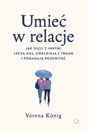 Umie� w relacje. Jak wi�zi z innymi lecz� nas, uwalniaj� z traum i pomagaj� rozkwita� - Verena K�nig