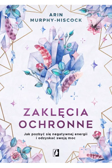 Zakl�cia ochronne. Jak pozby� si� negatywnej energii i odzyska� swoj� moc - Arin  Murphy-Hiscock