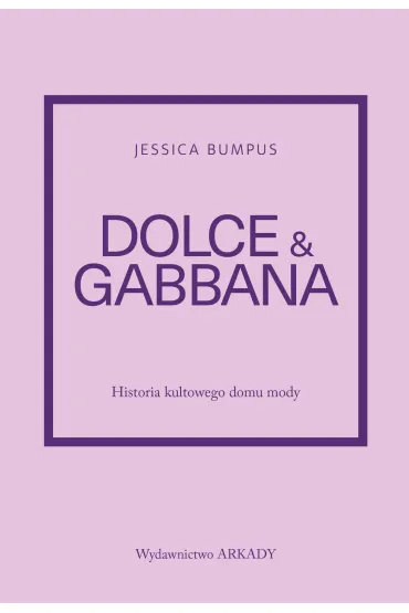 Historia kultowego domu mody. Dolce & Gabbana. Historia kultowego domu mody - Jessica Bumpus