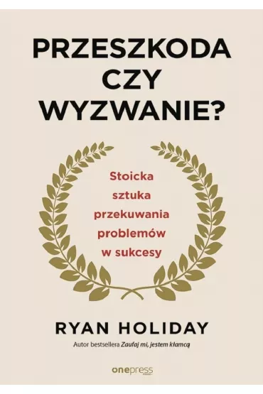 Przeszkoda czy wyzwanie? Stoicka sztuka przekuwania problem�w w sukcesy - Ryan Holiday