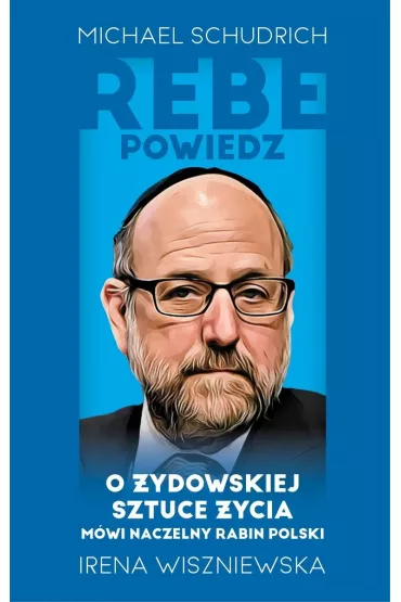 Rebe powiedz… O �ydowskiej sztuce �ycia m�wi naczelny rabin Polski - Irena Wiszniewska