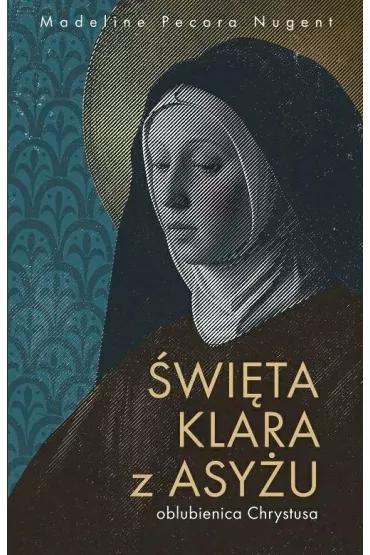 �wi�ta Klara z Asy�u - oblubienica Chrystusa - Madeline Nugent Pecora